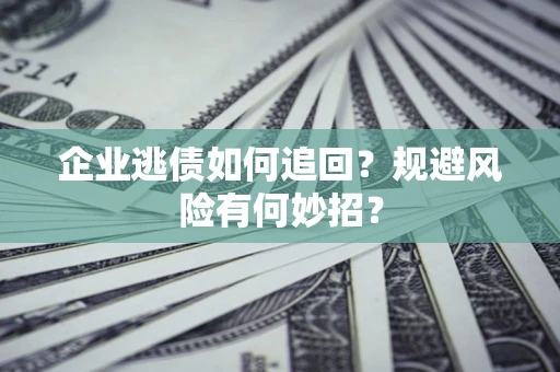 北京企业逃债如何追回？规避风险有何妙招？
