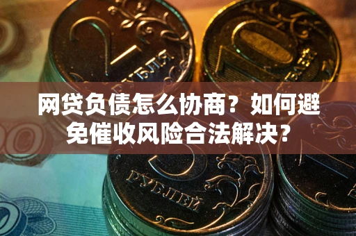 北京网贷负债怎么协商？如何避免催收风险合法解决？