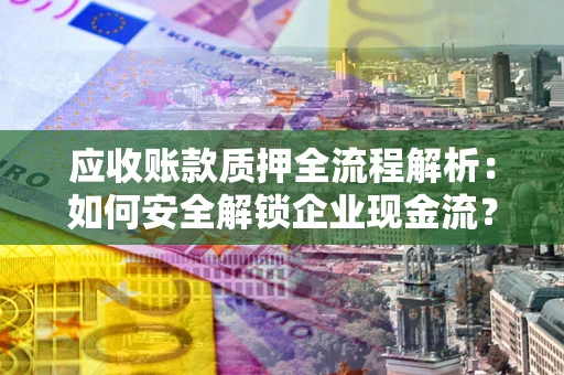 北京应收账款质押全流程解析：如何安全解锁企业现金流？