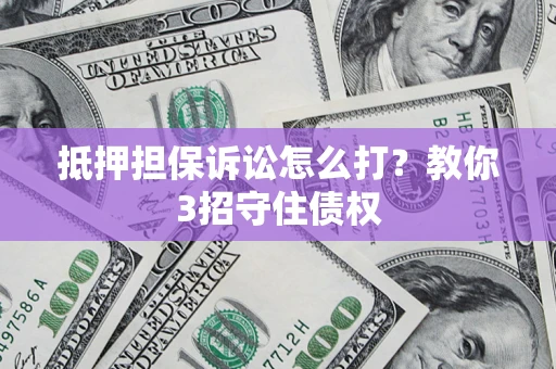 北京抵押担保诉讼怎么打？教你3招守住债权