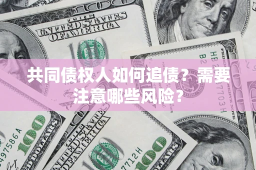 北京共同债权人如何追债？需要注意哪些风险？