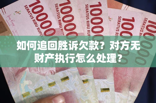 北京如何追回胜诉欠款？对方无财产执行怎么处理？