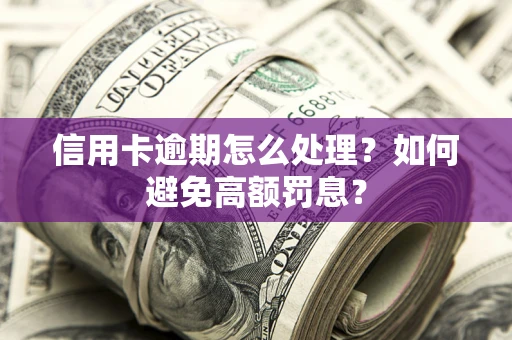 北京信用卡逾期怎么处理？如何避免高额罚息？