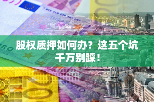 北京股权质押如何办？这五个坑千万别踩！