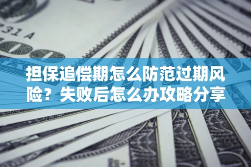 北京担保追偿期怎么防范过期风险？失败后怎么办攻略分享