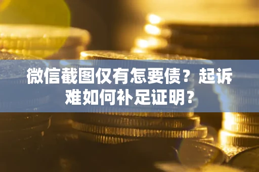 北京微信截图仅有怎要债？起诉难如何补足证明？