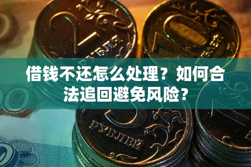 北京借钱不还怎么处理？如何合法追回避免风险？