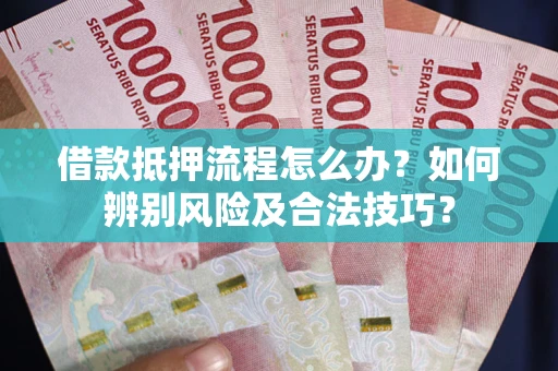 北京借款抵押流程怎么办？如何辨别风险及合法技巧？