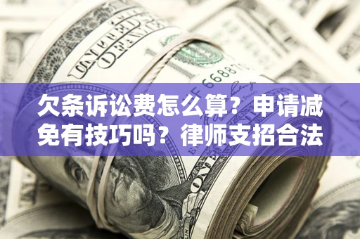 北京欠条诉讼费怎么算？申请减免有技巧吗？律师支招合法省钱