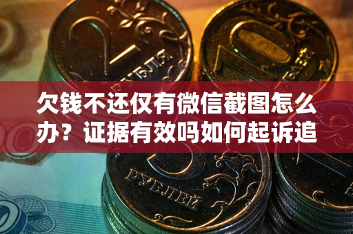 北京欠钱不还仅有微信截图怎么办？证据有效吗如何起诉追回欠款？