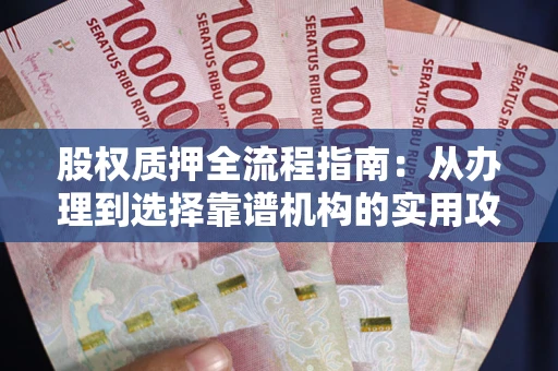 北京股权质押全流程指南：从办理到选择靠谱机构的实用攻略