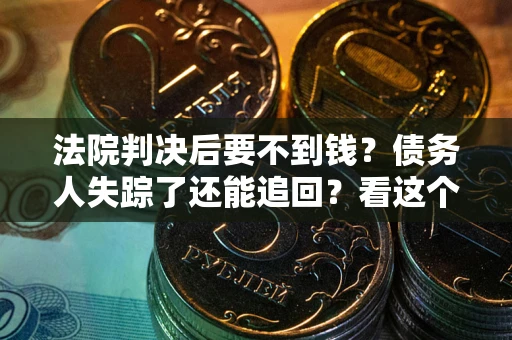 北京法院判决后要不到钱？债务人失踪了还能追回？看这个方法！