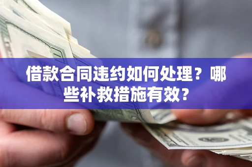 北京借款合同违约如何处理？哪些补救措施有效？