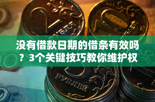 北京没有借款日期的借条有效吗？3个关键技巧教你维护权益