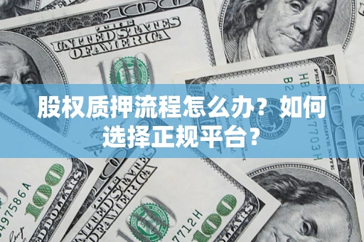 北京股权质押流程怎么办？如何选择正规平台？