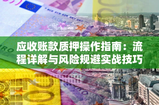 北京应收账款质押操作指南：流程详解与风险规避实战技巧