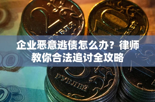 北京企业恶意逃债怎么办？律师教你合法追讨全攻略
