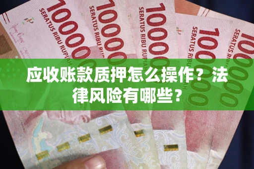 北京应收账款质押怎么操作？法律风险有哪些？