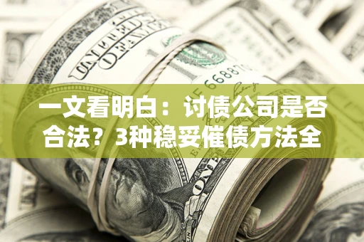 北京一文看明白：讨债公司是否合法？3种稳妥催债方法全解析