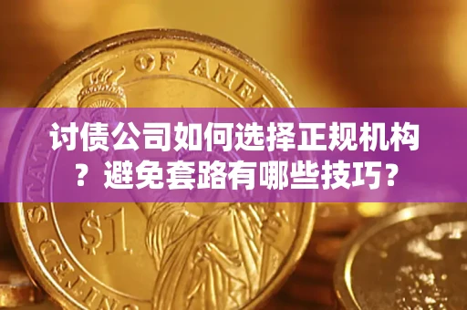 北京讨债公司如何选择正规机构？避免套路有哪些技巧？