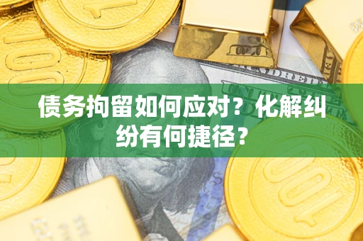 北京债务拘留如何应对？化解纠纷有何捷径？