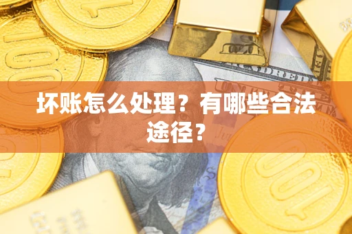 北京坏账怎么处理？有哪些合法途径？