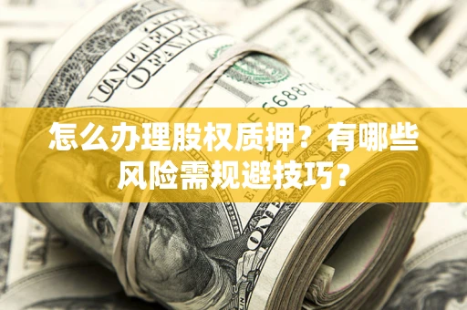 北京怎么办理股权质押？有哪些风险需规避技巧？