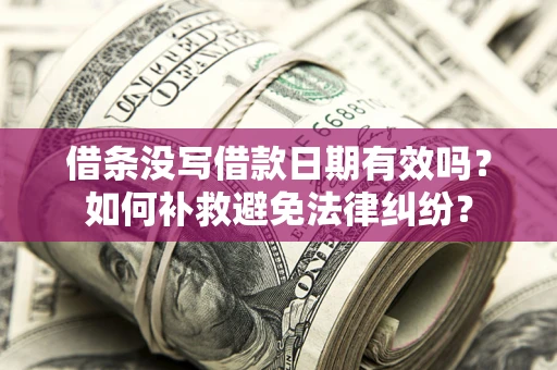 北京借条没写借款日期有效吗？如何补救避免法律纠纷？