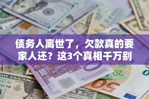 北京债务人离世了，欠款真的要家人还？这3个真相千万别弄错