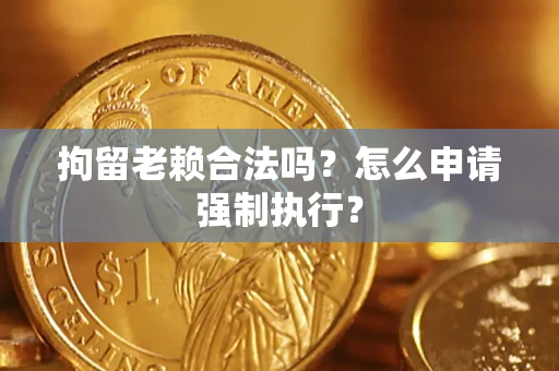 北京拘留老赖合法吗？怎么申请强制执行？