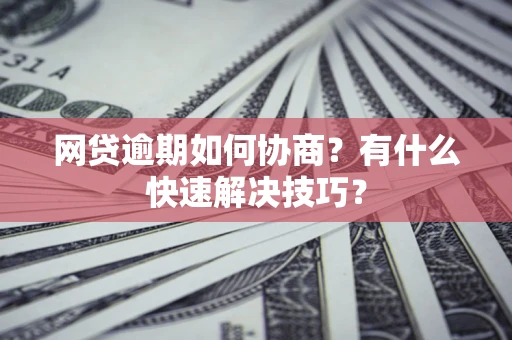 北京网贷逾期如何协商？有什么快速解决技巧？