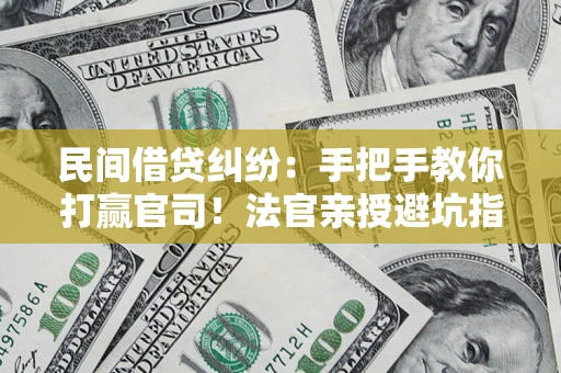 北京民间借贷纠纷：手把手教你打赢官司！法官亲授避坑指南