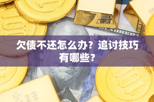 北京欠债不还怎么办？追讨技巧有哪些？