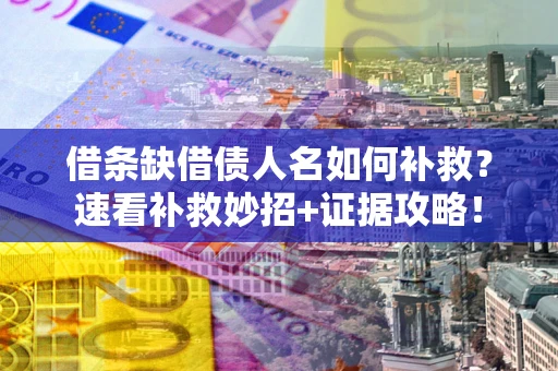 北京借条缺借债人名如何补救？速看补救妙招+证据攻略！