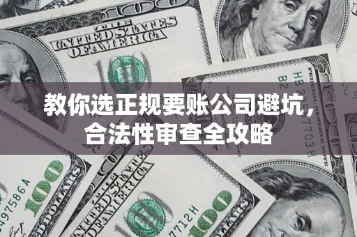 北京教你选正规要账公司避坑，合法性审查全攻略