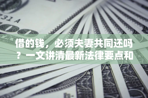 北京借的钱，必须夫妻共同还吗？一文讲清最新法律要点和避坑指南