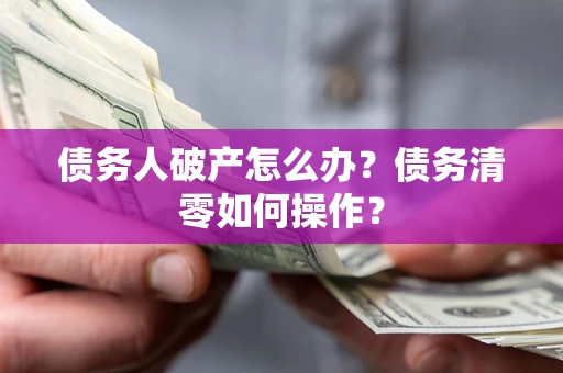 北京债务人破产怎么办？债务清零如何操作？