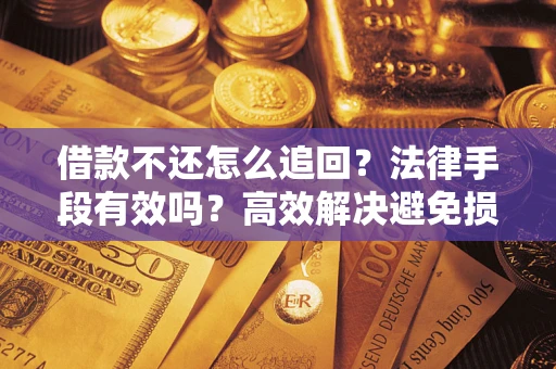 北京借款不还怎么追回？法律手段有效吗？高效解决避免损失