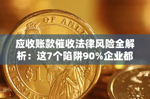 北京应收账款催收法律风险全解析：这7个陷阱90%企业都踩过（含合规应对指南）