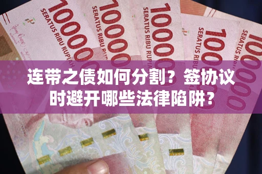 北京连带之债如何分割？签协议时避开哪些法律陷阱？