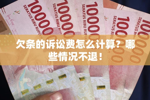 北京欠条的诉讼费怎么计算?哪些情况不退! 北京欠条的诉讼费怎么计算?哪些情况不退!