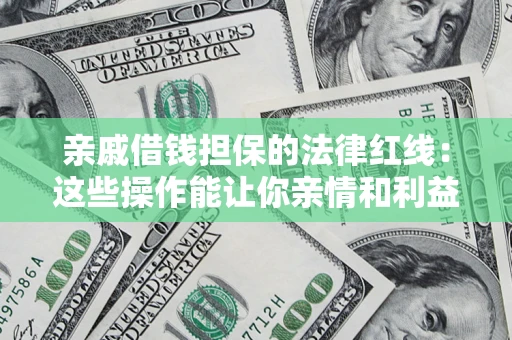 北京亲戚借钱担保的法律红线：这些操作能让你亲情和利益两不误