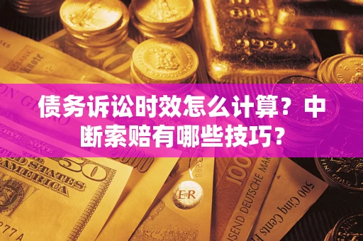 北京债务诉讼时效怎么计算？中断索赔有哪些技巧？
