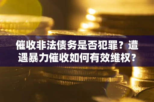 北京催收非法债务是否犯罪?遭遇暴力催收如何有效维权? 北京催收非法债务是否犯罪?遭遇暴力催收如何有效维权?