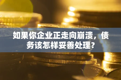 北京如果你企业正走向崩溃，债务该怎样妥善处理？