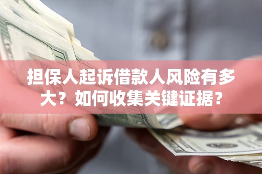 北京担保人起诉借款人风险有多大？如何收集关键证据？