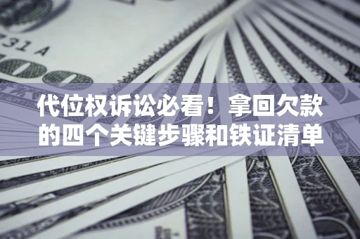北京代位权诉讼必看!拿回欠款的四个关键步骤和铁证清单 北京代位权诉讼必看!拿回欠款的四个关键步骤和铁证清单