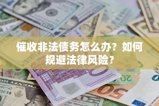 北京催收非法债务怎么办？如何规避法律风险？