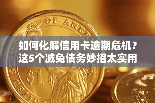 北京如何化解信用卡逾期危机？这5个减免债务妙招太实用