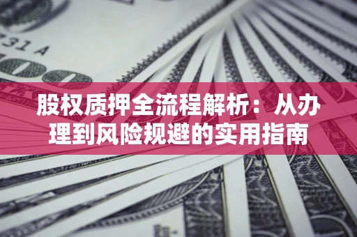 北京股权质押全流程解析：从办理到风险规避的实用指南